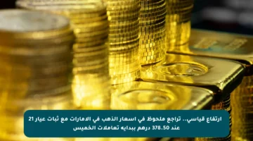 📈 ارتفاع قياسي.. تراجع ملحوظ في أسعار الذهب في الإمارات مع ثبات عيار 21 عند 378.50 درهم ببداية تعاملات الخميس